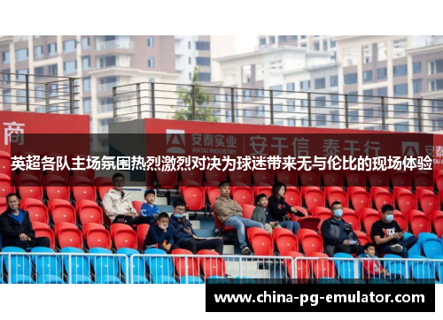英超各队主场氛围热烈激烈对决为球迷带来无与伦比的现场体验
