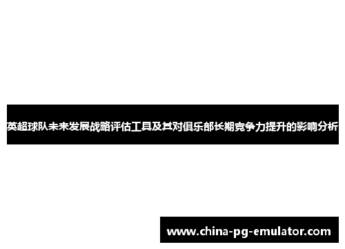英超球队未来发展战略评估工具及其对俱乐部长期竞争力提升的影响分析