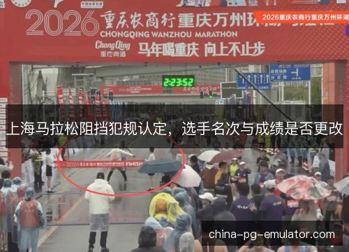 上海马拉松阻挡犯规认定,选手名次与成绩是否更改 上海马拉松阻挡犯规认定,选手名次与成绩是否更改