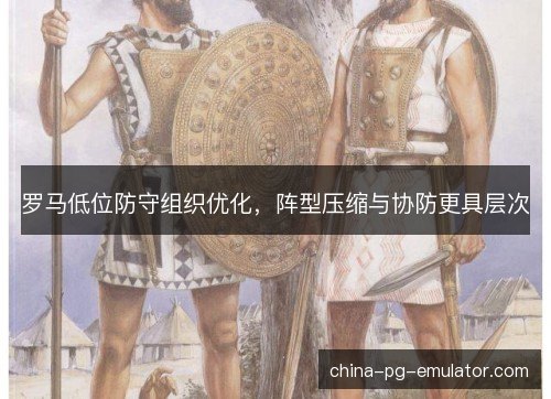 罗马低位防守组织优化，阵型压缩与协防更具层次