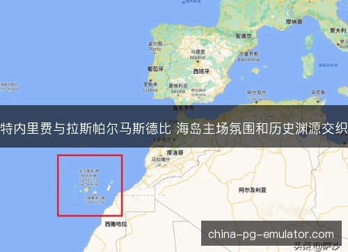 特内里费与拉斯帕尔马斯德比 海岛主场氛围和历史渊源交织